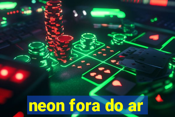 neon fora do ar